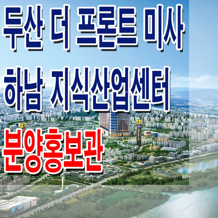  <하남 지식산업센터>하남 두산 더 프론트 미사 분양 홍보관 지식산업센터 상가 기숙사 아파트형 공장 분양가 모델하우스