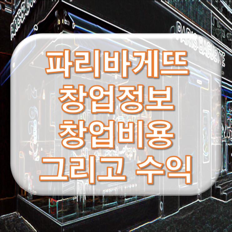  파리바게뜨 창업 정보와 비용 그리고 수익