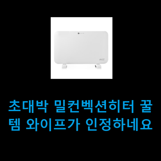 초대박 밀컨벡션히터 꿀템 와이프가 인정하네요 초대박 밀컨벡션히터 꿀템 와이프가 인정하네요