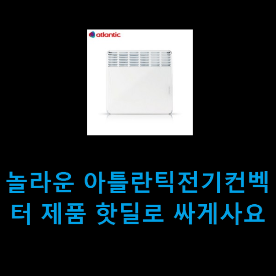 놀라운 아틀란틱전기컨벡터 제품 핫딜로 싸게사요 놀라운 아틀란틱전기컨벡터 제품 핫딜로 싸게사요
