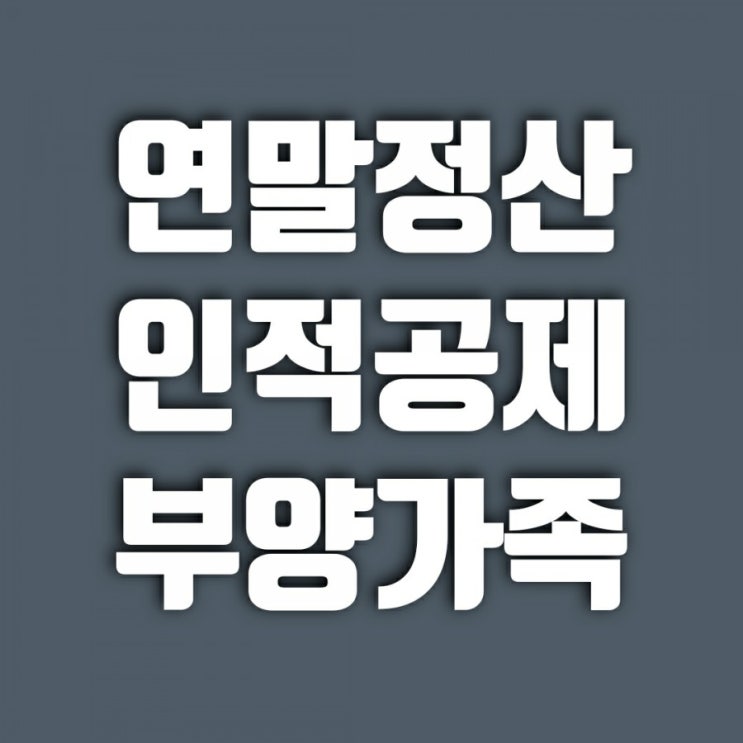 2021 연말정산 부양가족 기준 등 인적공제 정리!!