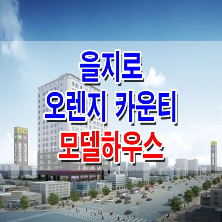 <중구 오피스텔>오장동 을지로 오렌지카운티 모델하우스 분양가 오피스텔 분양 홍보관