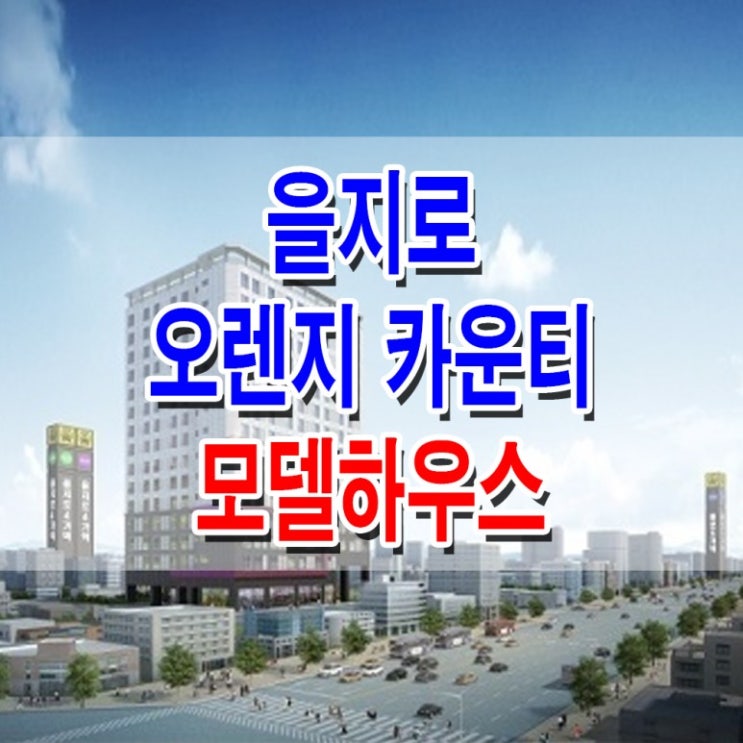 &lt;중구 오피스텔&gt;오장동 을지로 오렌지카운티 모델하우스 분양가 오피스텔 분양 홍보관