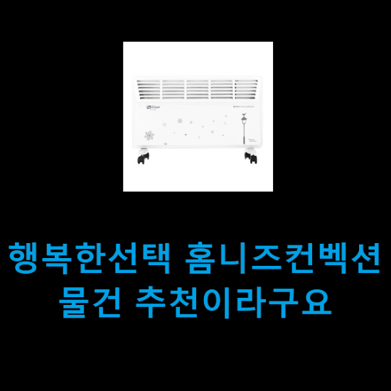 행복한선택 홈니즈컨벡션 물건 추천이라구요