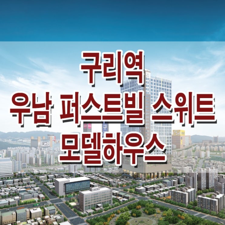  <구리 오피스텔> 우남 퍼스트 빌 스위트 모델하우스 분양가 구리 주거용 오피스텔형 생활 숙박 시설 분양 홍보관