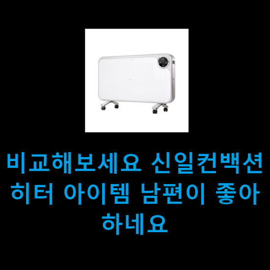 비교해보세요 신일컨백션히터 아이템 남편이 좋아하네요 비교해보세요 신일컨백션히터 아이템 남편이 좋아하네요