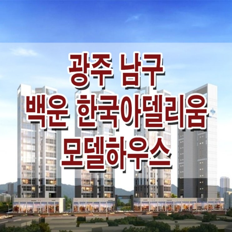 &lt;광주 아파트&gt;광주 백운 한국 아델리움 모델하우스 분양가 남구 서동 지역 주택 조합 아파트 분양 홍보관