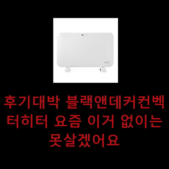 후기대박 블랙앤데커컨벡터히터 요즘 이거 없이는 못살겠어요 후기대박 블랙앤데커컨벡터히터 요즘 이거 없이는 못살겠어요