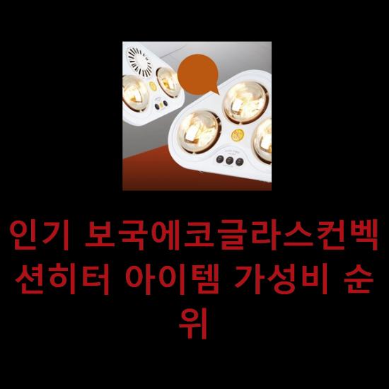 인기 보국에코글라스컨벡션히터 아이템 가성비 순위 인기 보국에코글라스컨벡션히터 아이템 가성비 순위