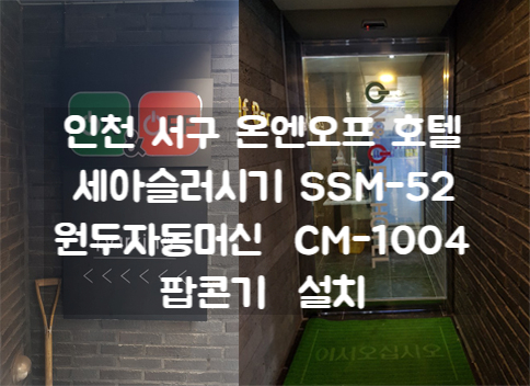 인천 서구 온엔오프 호텔  세아 슬러시기 SSM-52, 원두자동머신 CM-1004, 팝콘기 설치
