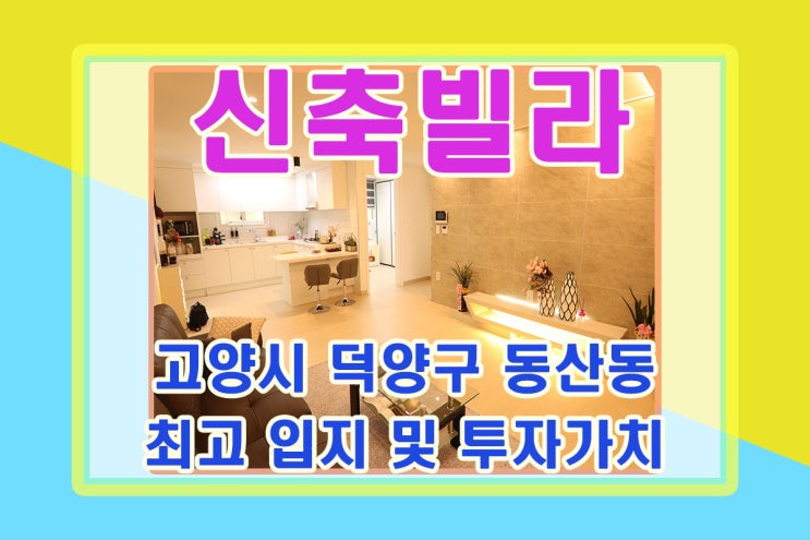  동산동빌라 투자가치 높은 고양시 덕양구 신축빌라