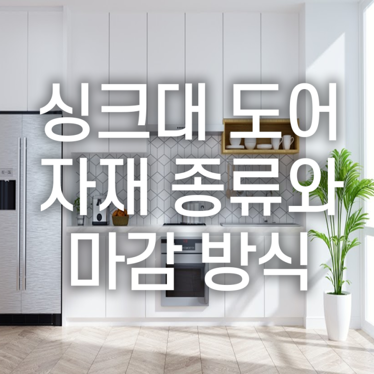  싱크대 제작, 도어 자재 및 마감 방식
