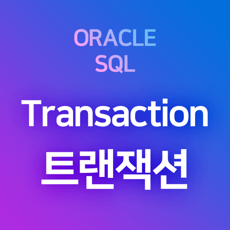  [오라클/SQL] Transaction(트랜잭션) : 작업 단위, 커밋, 롤백 개념