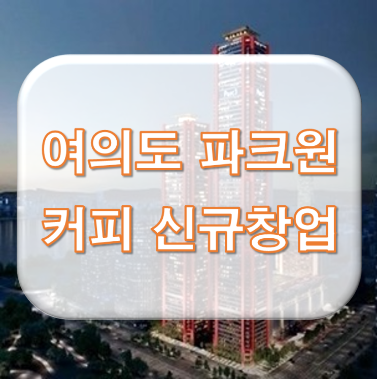  여의도 파크원 커피 신규창업 기회