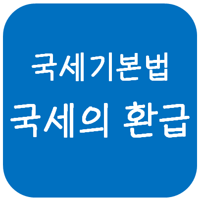  국세기본법 - 국세의 환급(국세환급금 유형, 처리절차, 국세환급가산금, 반환청구와 소멸시효, 물납재산의 환급)