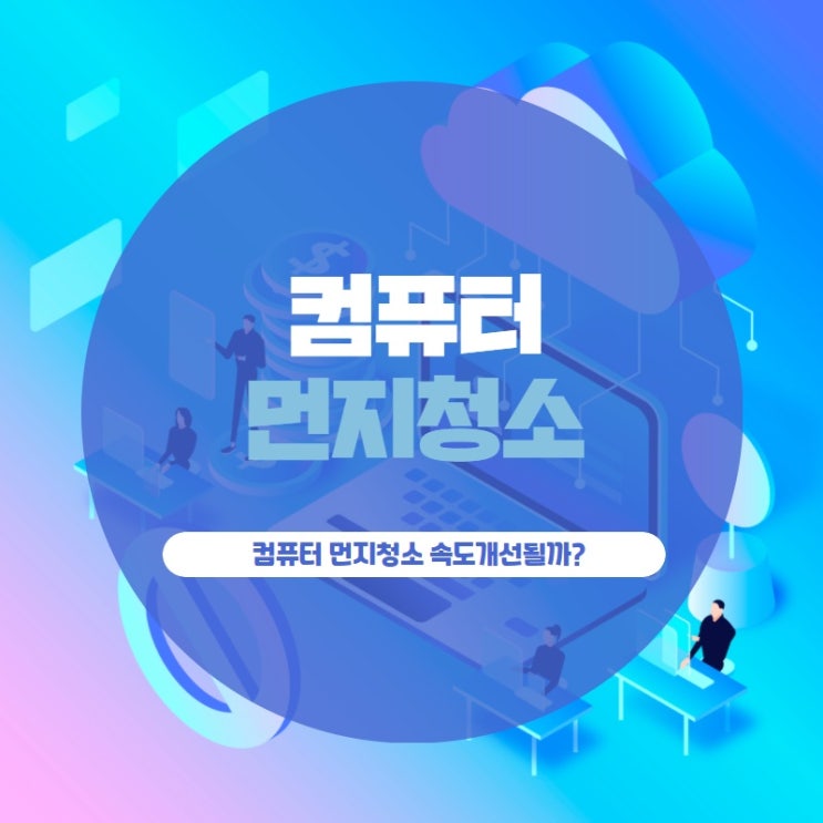 컴퓨터 먼지청소 속도 개선될까?