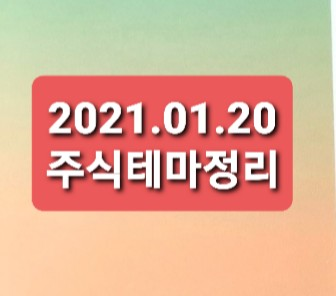 2021.01.20 주식시장테마정리 2021.01.20 주식시장테마정리