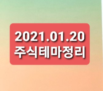 2021.01.20 주식시장테마정리