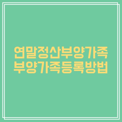  연말정산부양가족기준 연말정산부양가족등록방법