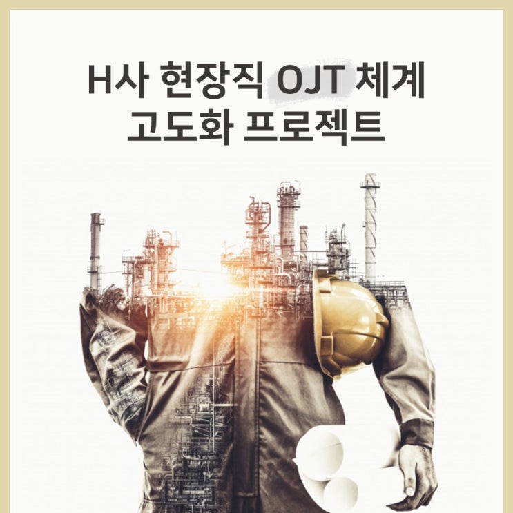 [현장직] H사, 현장직 OJT체계 고도화 프로젝트