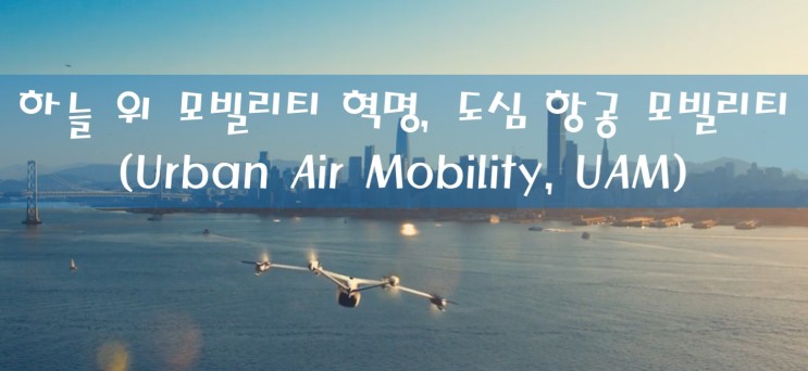 [산업 동향] 하늘 위 모빌리티 혁명, 도심 항공 모빌리티 (Urban Air Mobility, UAM) feat. 현대차, 한화시스템, 이항, 우버