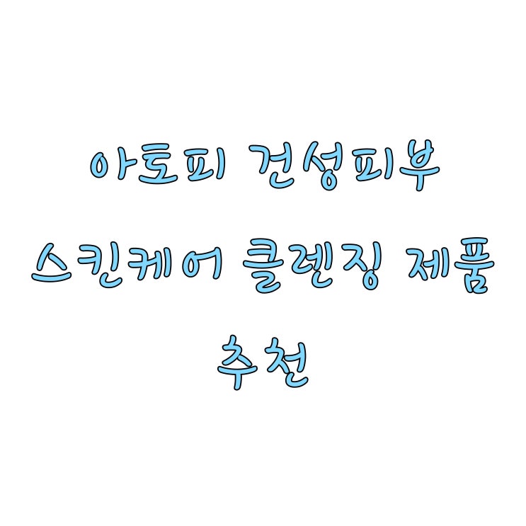 아토피, 건성피부 스킨케어∙클렌징 제품 추천 -1편 / 순한 제품/ 보습 제품