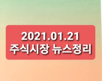 2021.01.21 주식시장 뉴스정리