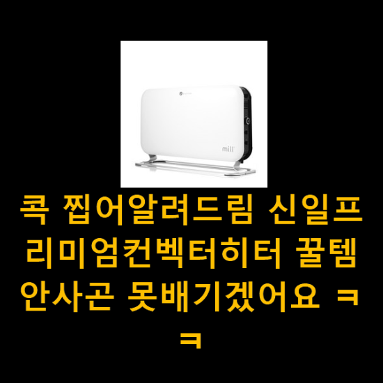 콕 찝어알려드림 신일프리미엄컨벡터히터 꿀템 안사곤 못배기겠어요 ㅋㅋ 콕 찝어알려드림 신일프리미엄컨벡터히터 꿀템 안사곤 못배기겠어요 ㅋㅋ