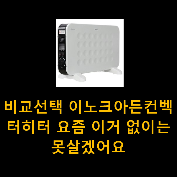  비교선택 이노크아든컨벡터히터 요즘 이거 없이는 못살겠어요