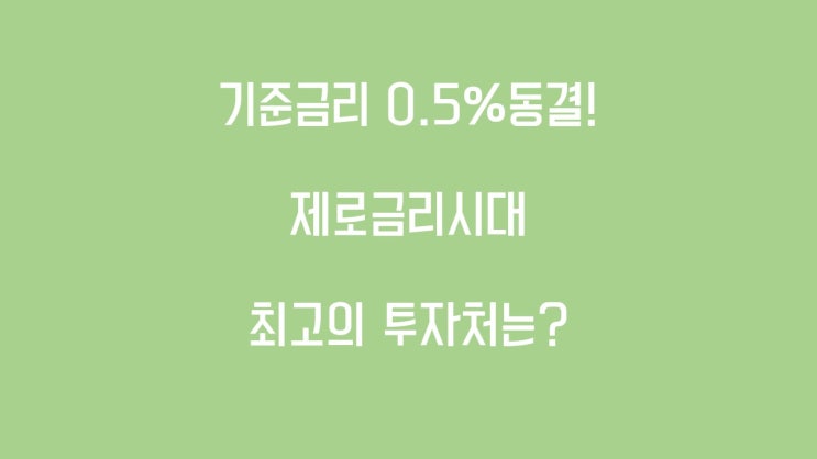  기준금리동결!! 제로금리시대 최고의 투자처??!!