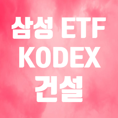  KODEX 건설 알아보면 - 건설주로 구성된 삼성 코덱스 ETF