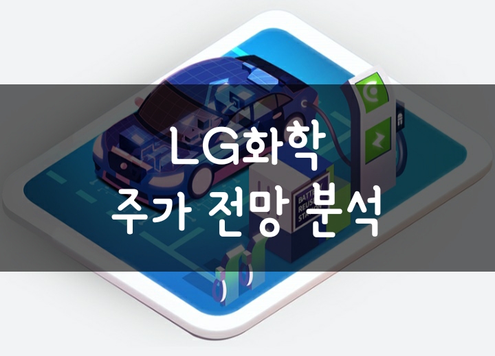 2차전지 배터리 관련주 엘지화학 주가 전망(ft. LG에너지솔루션) 2차전지 배터리 관련주 엘지화학 주가 전망(ft. LG에너지솔루션)