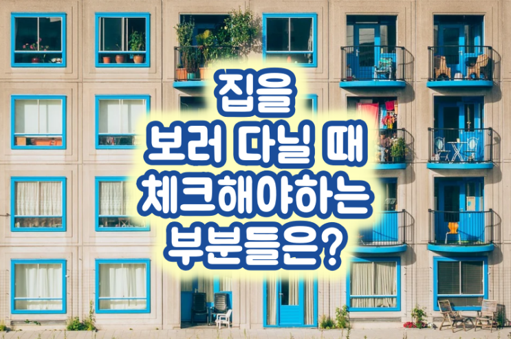  집을 보러 다닐 때 체크해야 하는 부부들은?