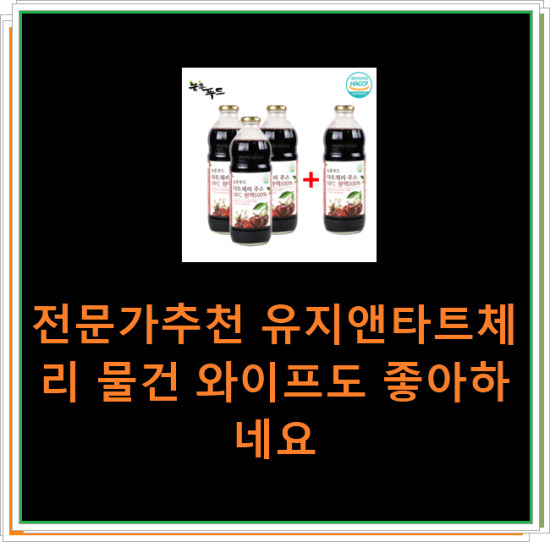 전문가추천 유지앤타트체리 물건 와이프도 좋아하네요 전문가추천 유지앤타트체리 물건 와이프도 좋아하네요