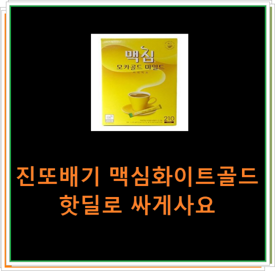 진또배기 맥심화이트골드 핫딜로 싸게사요 진또배기 맥심화이트골드 핫딜로 싸게사요