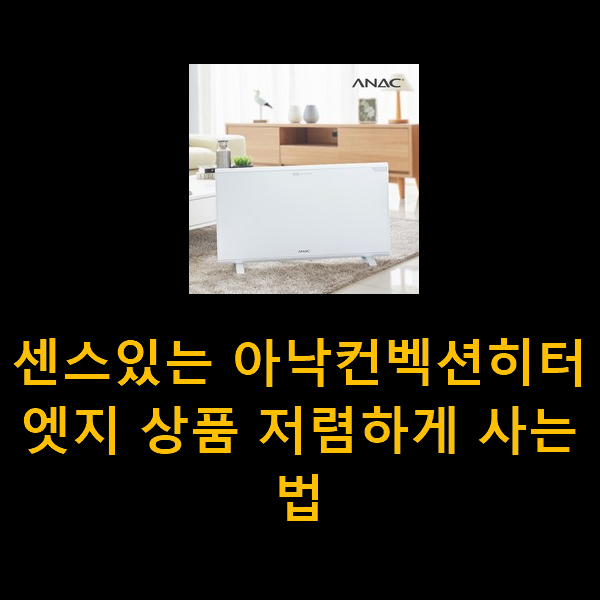  센스있는 아낙컨벡션히터엣지 상품 저렴하게 사는법