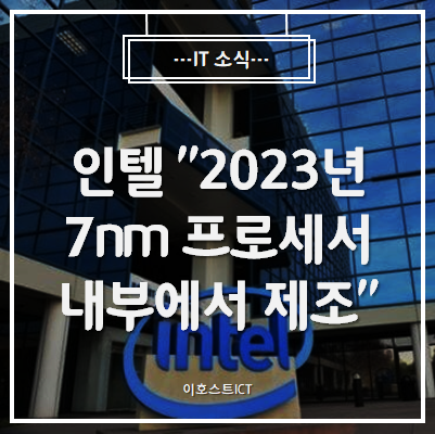 [IT 소식] 인텔 "2023년 7nm 프로세서, 내부에서 제조한다"