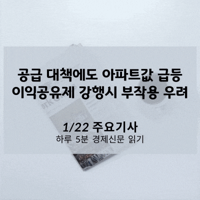  [1/22 경제신문] 공급 대책에도 아파트값 급등, 이익공유제 강행시 부작용 우려