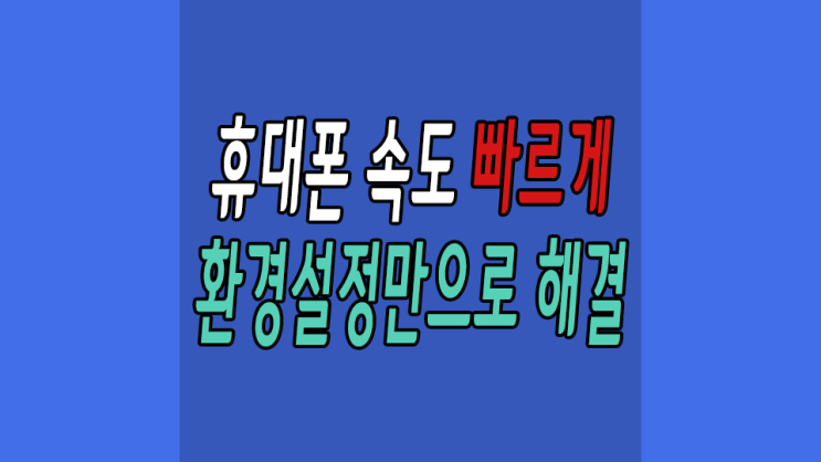  휴대폰 속도 빠르게 하는방법 15초면 된다