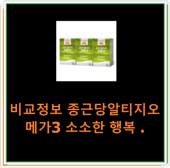 비교정보 종근당알티지오메가3 소소한 행복 . 비교정보 종근당알티지오메가3 소소한 행복 .