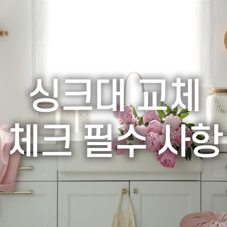  싱크대 교체, 설치 시 고려해야 할 사항
