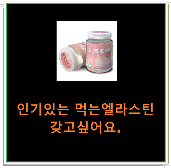 인기있는 먹는엘라스틴 갖고싶어요. 인기있는 먹는엘라스틴 갖고싶어요.