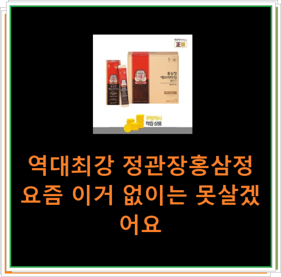 역대최강 정관장홍삼정 요즘 이거 없이는 못살겠어요 역대최강 정관장홍삼정 요즘 이거 없이는 못살겠어요