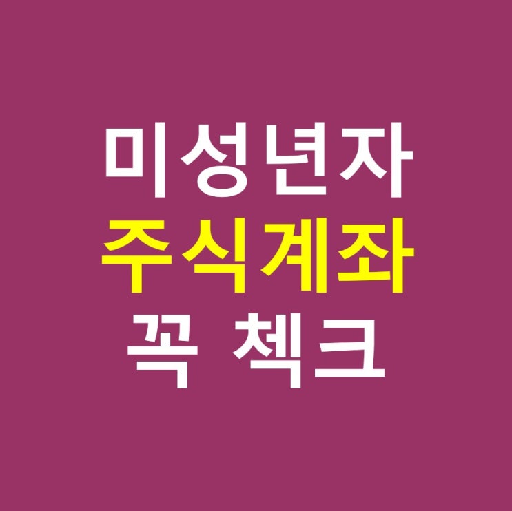 미성년자 주식계좌 개설하는 법, 서류, 증여세도 꼭 체크