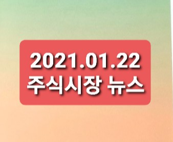 2021.01.22 주식시장뉴스