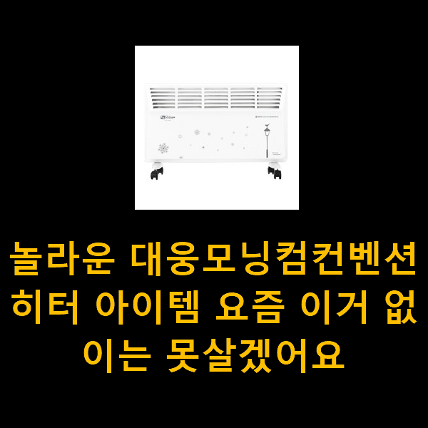 놀라운 대웅모닝컴컨벤션히터 아이템 요즘 이거 없이는 못살겠어요