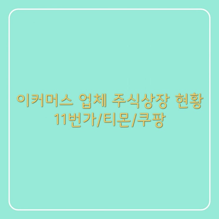  이커머스 업체 주식상장 현황_11번가/티몬/쿠팡