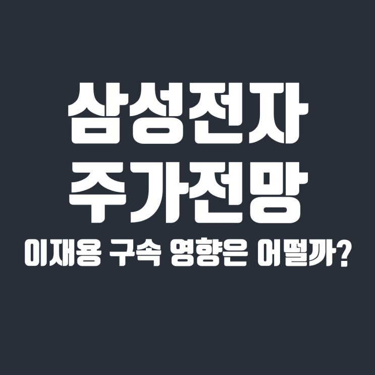  삼성전자 주가 전망, 이재용 부회장 구속이 어떤 영향을 미칠까?