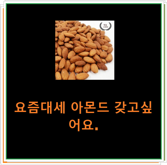 요즘대세 아몬드 갖고싶어요. 요즘대세 아몬드 갖고싶어요.
