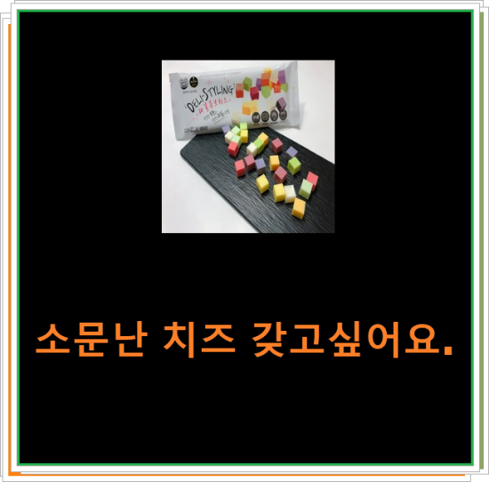소문난 치즈 갖고싶어요. 소문난 치즈 갖고싶어요.